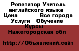 Репетитор/Учитель английского языка › Цена ­ 1 000 - Все города Услуги » Обучение. Курсы   . Нижегородская обл.